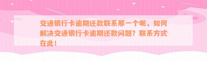 交通银行卡逾期还款联系那一个呢，如何解决交通银行卡逾期还款问题？联系方式在此！