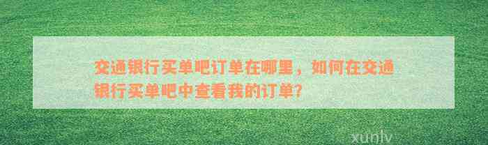 交通银行买单吧订单在哪里，如何在交通银行买单吧中查看我的订单？