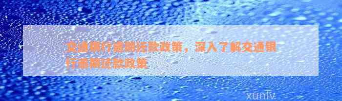 交通银行逾期还款政策，深入了解交通银行逾期还款政策