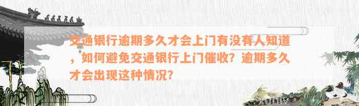 交通银行逾期多久才会上门有没有人知道，如何避免交通银行上门催收？逾期多久才会出现这种情况？