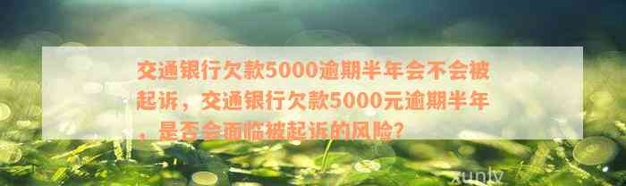 交通银行欠款5000逾期半年会不会被起诉，交通银行欠款5000元逾期半年，是否会面临被起诉的风险？