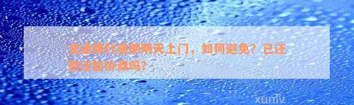 交通银行逾期明天上门，如何避免？已还款还能协商吗？