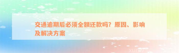 交通逾期后必须全额还款吗？原因、影响及解决方案