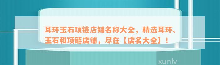 耳环玉石项链店铺名称大全，精选耳环、玉石和项链店铺，尽在【店名大全】！