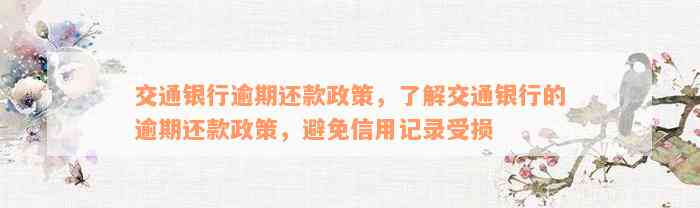 交通银行逾期还款政策，了解交通银行的逾期还款政策，避免信用记录受损