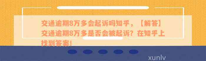 交通逾期8万多会起诉吗知乎，【解答】交通逾期8万多是否会被起诉？在知乎上找到答案！