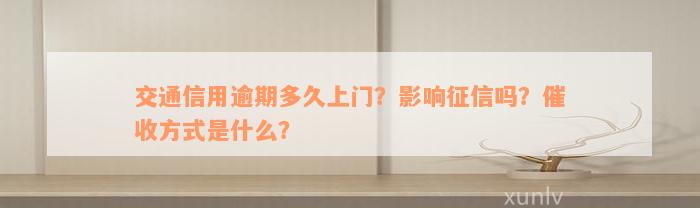 交通信用逾期多久上门？影响征信吗？催收方式是什么？