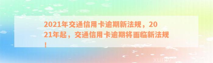 2021年交通信用卡逾期新法规，2021年起，交通信用卡逾期将面临新法规！