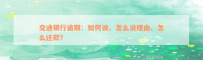 交通银行逾期：如何说、怎么说理由、怎么还款？