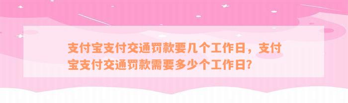 支付宝支付交通罚款要几个工作日，支付宝支付交通罚款需要多少个工作日？