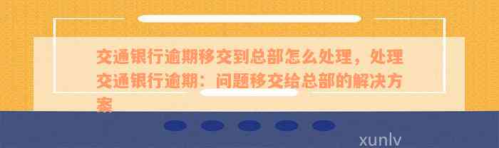 交通银行逾期移交到总部怎么处理，处理交通银行逾期：问题移交给总部的解决方案