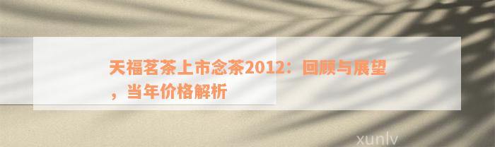 天福茗茶上市念茶2012：回顾与展望，当年价格解析