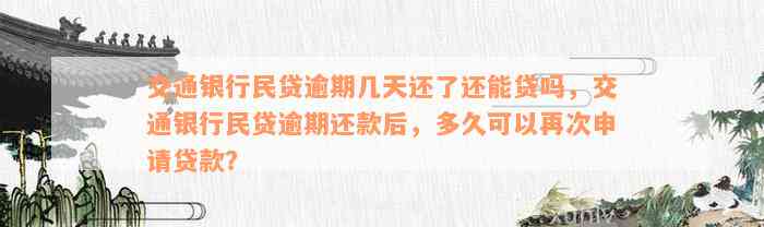 交通银行民贷逾期几天还了还能贷吗，交通银行民贷逾期还款后，多久可以再次申请贷款？