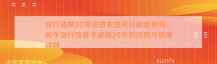 交行逾期20天还进去还可以刷出来吗，关于交行信用卡逾期20天的还款与使用问题