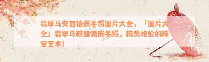 翡翠马安面镶嵌手镯图片大全，「图片大全」翡翠马鞍面镶嵌手镯，精美绝伦的珠宝艺术！