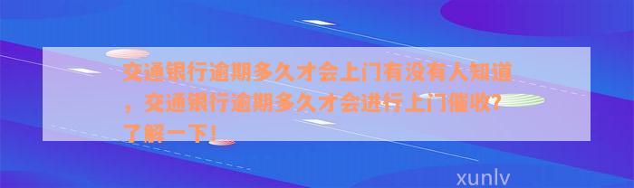 交通银行逾期多久才会上门有没有人知道，交通银行逾期多久才会进行上门催收？了解一下！