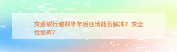 交通银行逾期半年后还清能否解冻？安全性如何？