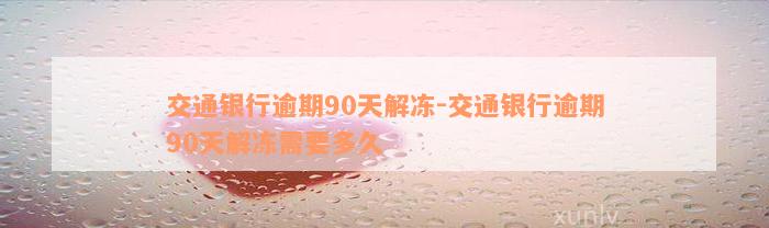 交通银行逾期90天解冻-交通银行逾期90天解冻需要多久