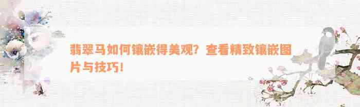 翡翠马如何镶嵌得美观？查看精致镶嵌图片与技巧！