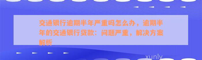 交通银行逾期半年严重吗怎么办，逾期半年的交通银行贷款：问题严重，解决方案解析