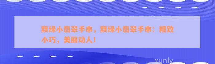 飘绿小翡翠手串，飘绿小翡翠手串：精致小巧，美丽动人！