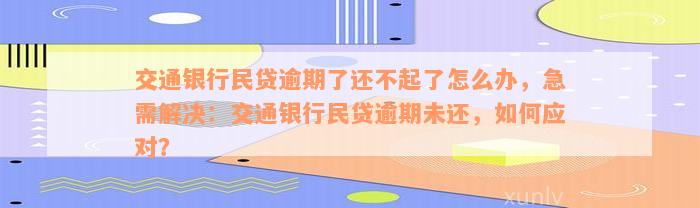 交通银行民贷逾期了还不起了怎么办，急需解决：交通银行民贷逾期未还，如何应对？