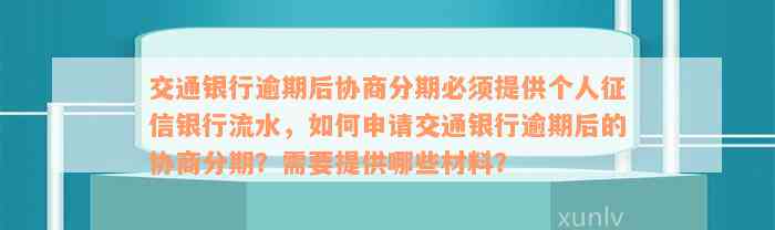 交通银行逾期后协商分期必须提供个人征信银行流水，如何申请交通银行逾期后的协商分期？需要提供哪些材料？