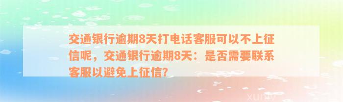 交通银行逾期8天打电话客服可以不上征信呢，交通银行逾期8天：是否需要联系客服以避免上征信？