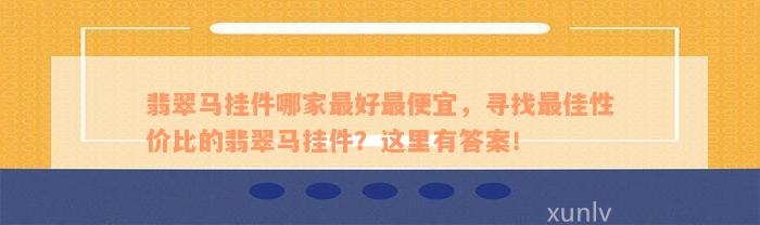 翡翠马挂件哪家最好最便宜，寻找最佳性价比的翡翠马挂件？这里有答案！