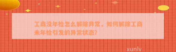 工商没年检怎么解除异常，如何解除工商未年检引发的异常状态？