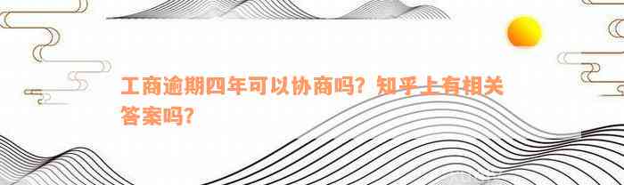 工商逾期四年可以协商吗？知乎上有相关答案吗？