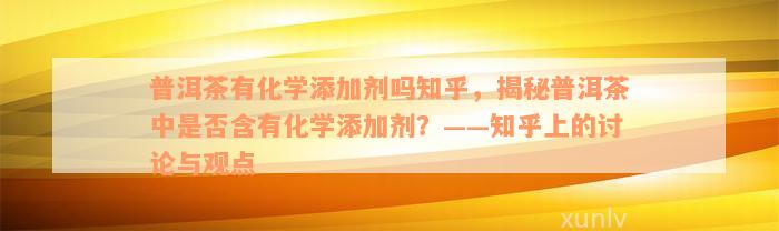 普洱茶有化学添加剂吗知乎，揭秘普洱茶中是否含有化学添加剂？——知乎上的讨论与观点