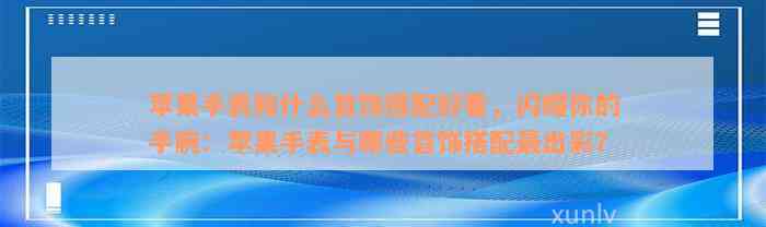 苹果手表和什么首饰搭配好看，闪耀你的手腕：苹果手表与哪些首饰搭配最出彩？