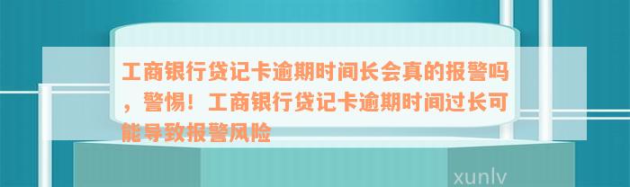 工商银行贷记卡逾期时间长会真的报警吗，警惕！工商银行贷记卡逾期时间过长可能导致报警风险