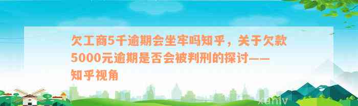 欠工商5千逾期会坐牢吗知乎，关于欠款5000元逾期是否会被判刑的探讨——知乎视角