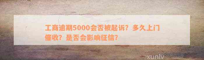 工商逾期5000会否被起诉？多久上门催收？是否会影响征信？