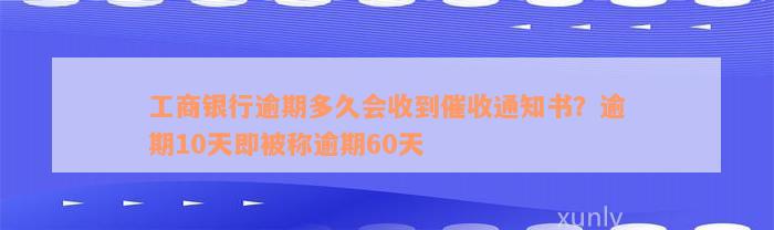 工商银行逾期多久会收到催收通知书？逾期10天即被称逾期60天