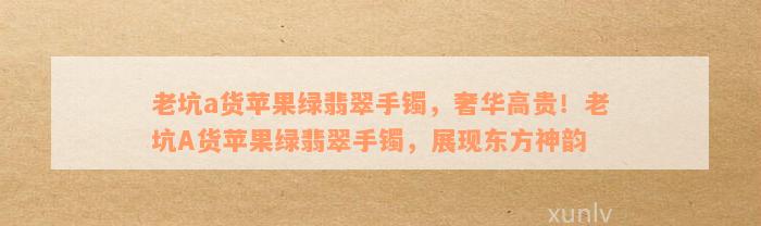 老坑a货苹果绿翡翠手镯，奢华高贵！老坑A货苹果绿翡翠手镯，展现东方神韵