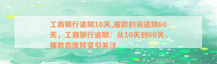 工商银行逾期10天,催款的说逾期60天，工商银行逾期：从10天到60天，催款态度转变引关注