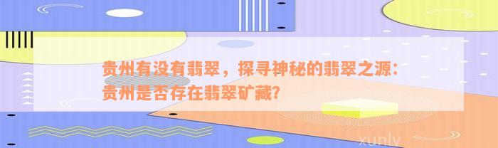 贵州有没有翡翠，探寻神秘的翡翠之源：贵州是否存在翡翠矿藏？