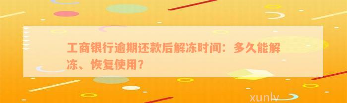 工商银行逾期还款后解冻时间：多久能解冻、恢复使用？