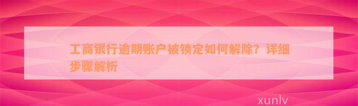 工商银行逾期账户被锁定如何解除？详细步骤解析