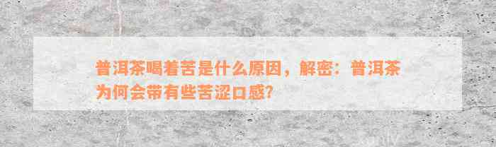 普洱茶喝着苦是什么原因，解密：普洱茶为何会带有些苦涩口感？