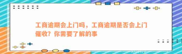 工商逾期会上门吗，工商逾期是否会上门催收？你需要了解的事