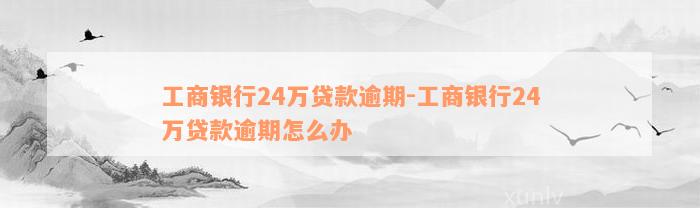 工商银行24万贷款逾期-工商银行24万贷款逾期怎么办