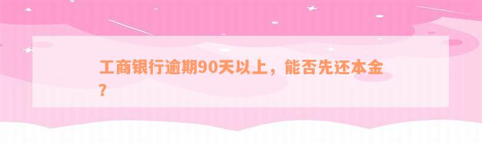 工商银行逾期90天以上，能否先还本金？