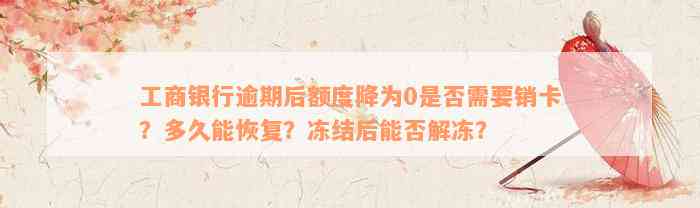 工商银行逾期后额度降为0是否需要销卡？多久能恢复？冻结后能否解冻？