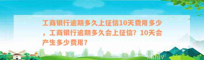 工商银行逾期多久上征信10天费用多少，工商银行逾期多久会上征信？10天会产生多少费用？