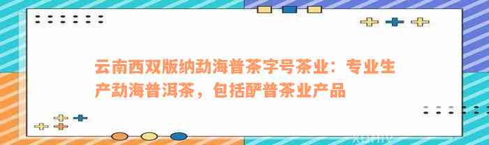 云南西双版纳勐海普茶字号茶业：专业生产勐海普洱茶，包括酽普茶业产品