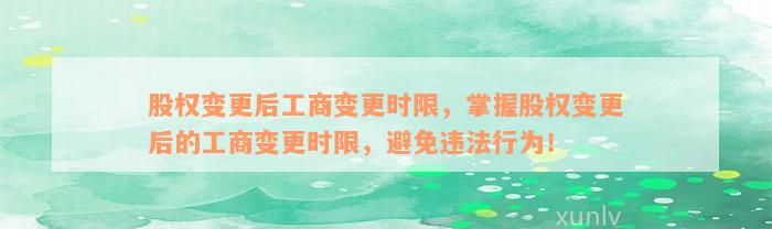 股权变更后工商变更时限，掌握股权变更后的工商变更时限，避免违法行为！